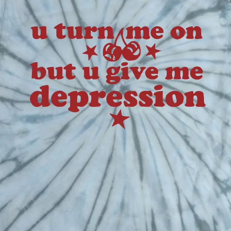 U Turn Me On But U Give Me Depression Tie-Dye T-Shirt