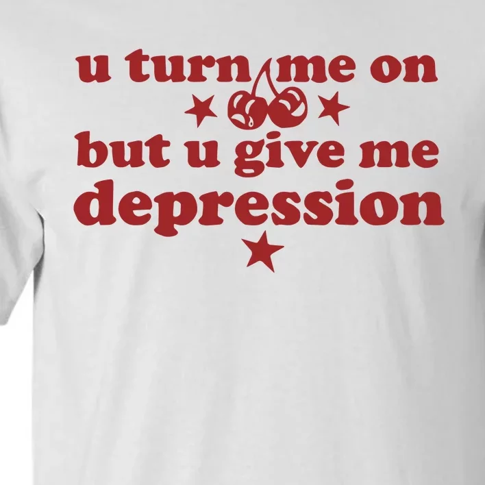 U Turn Me On But U Give Me Depression Tall T-Shirt