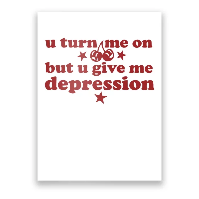 U Turn Me On But U Give Me Depression Poster