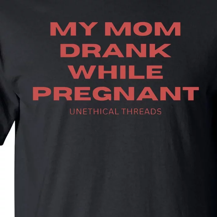 Unethical Threads My Mom Drank While Pregnant Tall T-Shirt