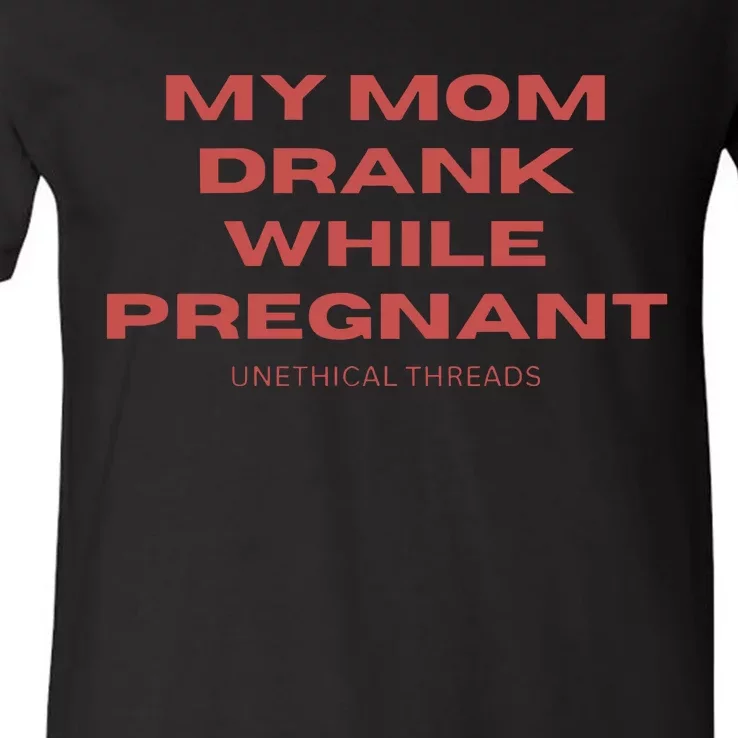 Unethical Threads My Mom Drank While Pregnant V-Neck T-Shirt