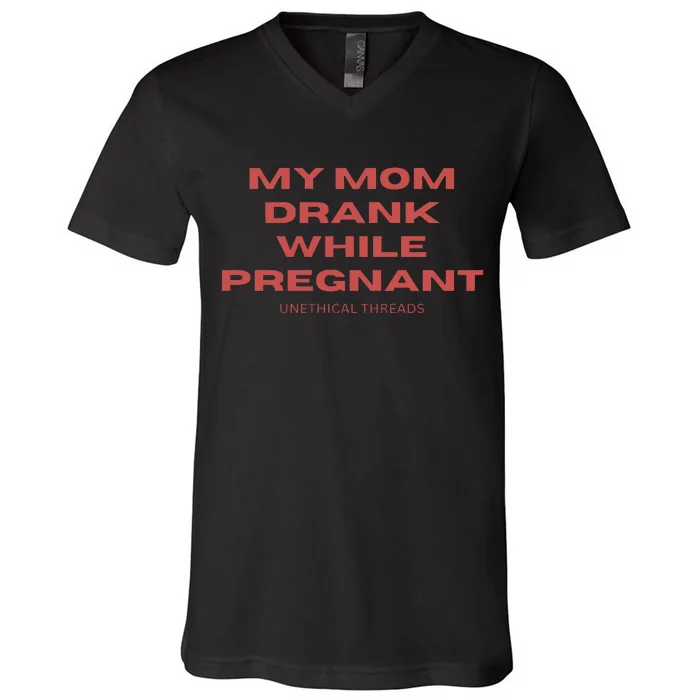 Unethical Threads My Mom Drank While Pregnant V-Neck T-Shirt