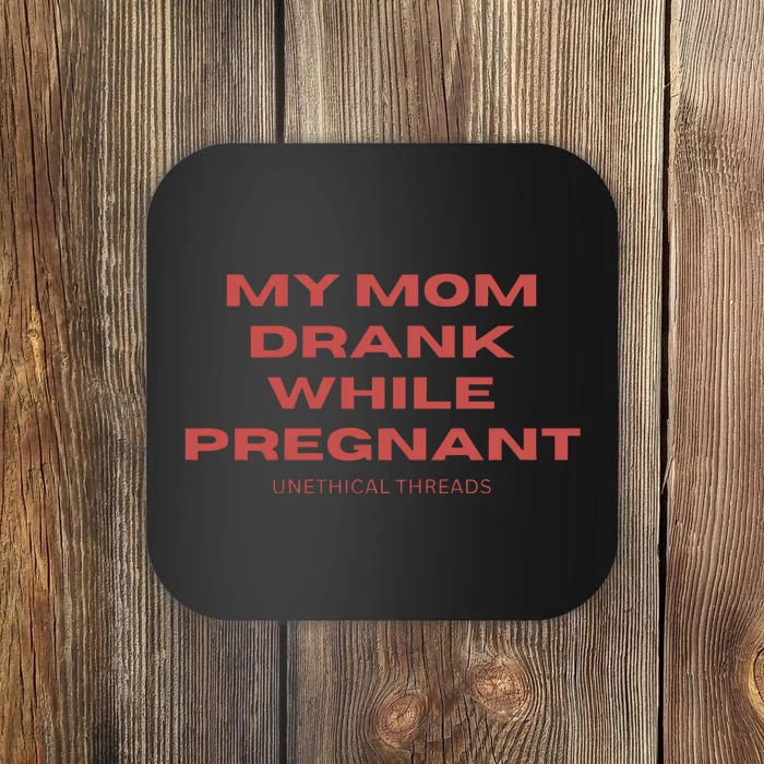 Unethical Threads My Mom Drank While Pregnant Coaster