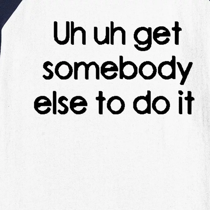 Uh Uh Get Somebody Else To Do It Gift Baseball Sleeve Shirt