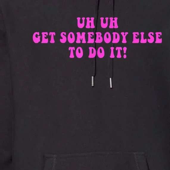 Uh Uh Get Somebody Else To Do It Funny Joke Premium Hoodie