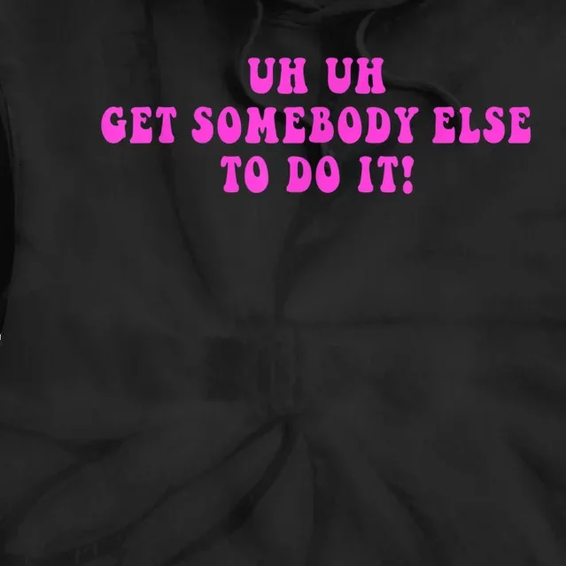 Uh Uh Get Somebody Else To Do It Funny Joke Tie Dye Hoodie