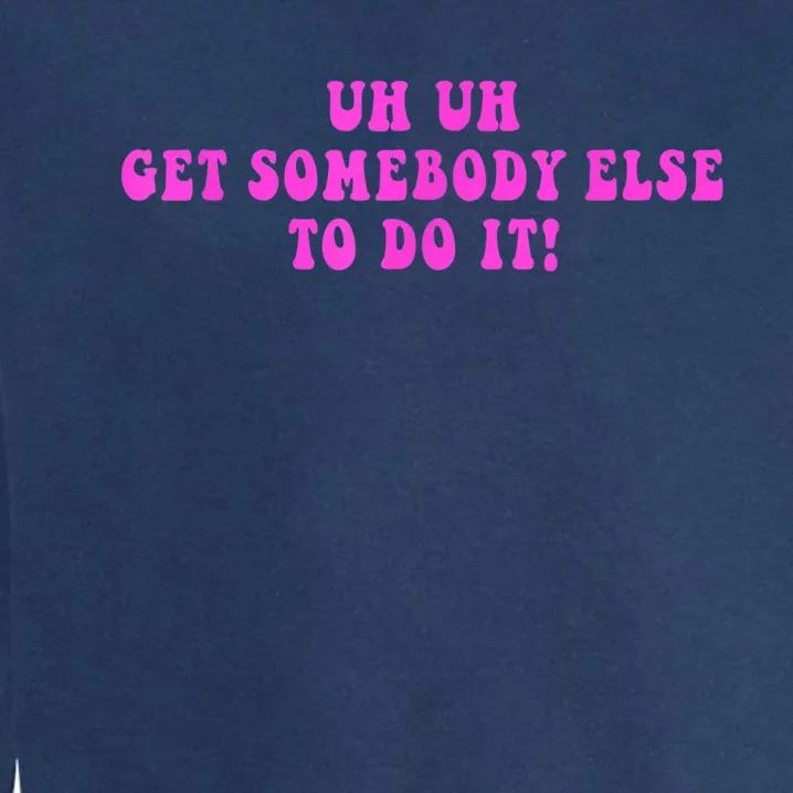 Uh Uh Get Somebody Else To Do It Funny Joke Garment-Dyed Sweatshirt