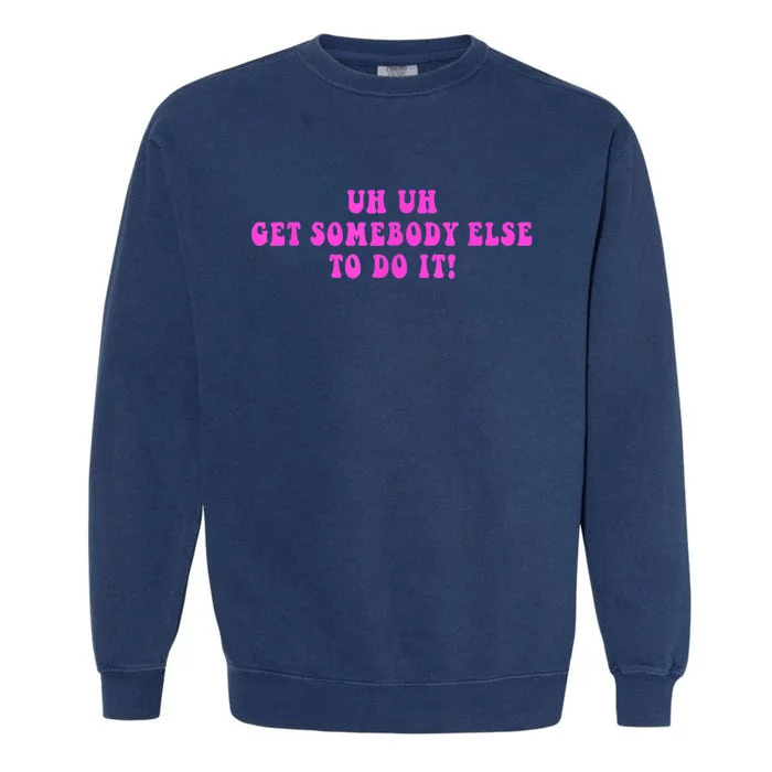 Uh Uh Get Somebody Else To Do It Funny Joke Garment-Dyed Sweatshirt