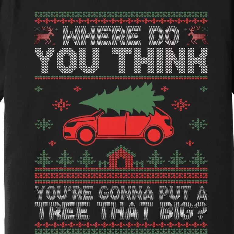 Ugly Where Do You Think You're Gonna Put A Tree That Big Premium T-Shirt