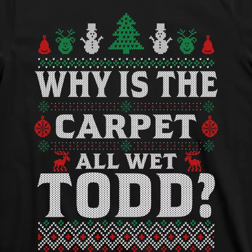 Ugly Why Is The Carpet Funny All Wet Todd Funny Christmas T-Shirt