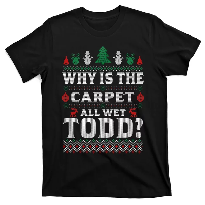 Ugly Why Is The Carpet Funny All Wet Todd Funny Christmas T-Shirt