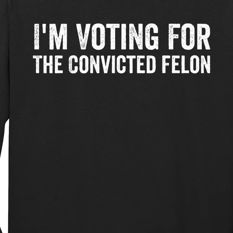 Voting 2024 Im Voting For The Convicted Felon Long Sleeve Shirt