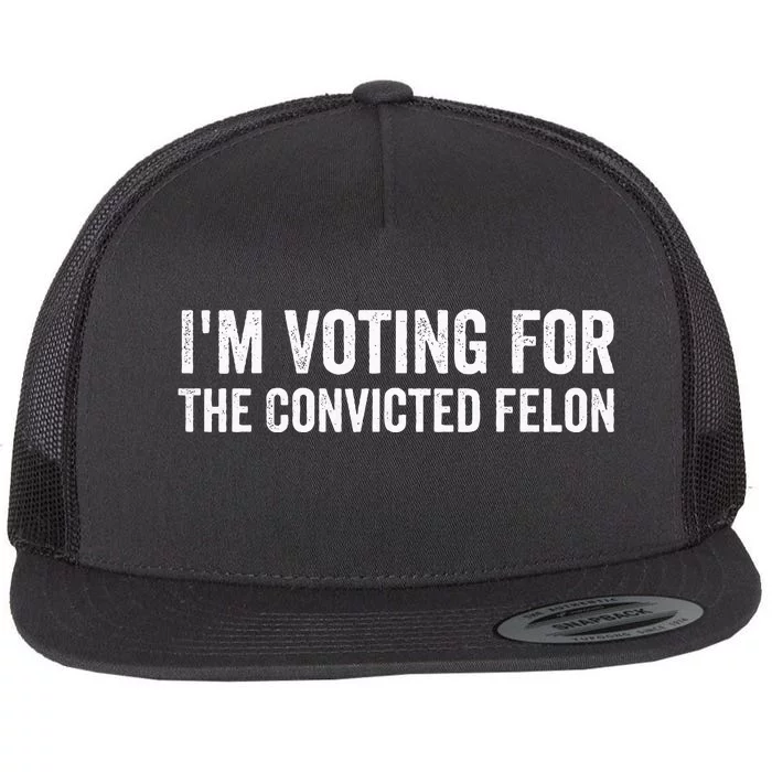 Voting 2024 Im Voting For The Convicted Felon Flat Bill Trucker Hat