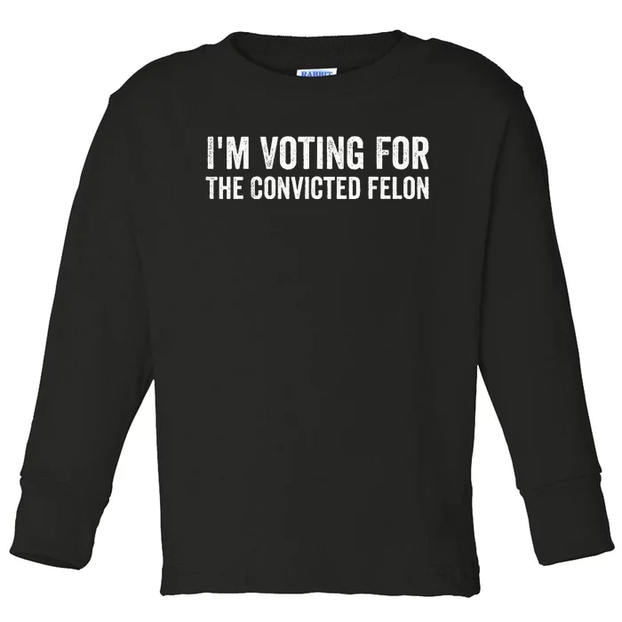 Voting 2024 Im Voting For The Convicted Felon Toddler Long Sleeve Shirt