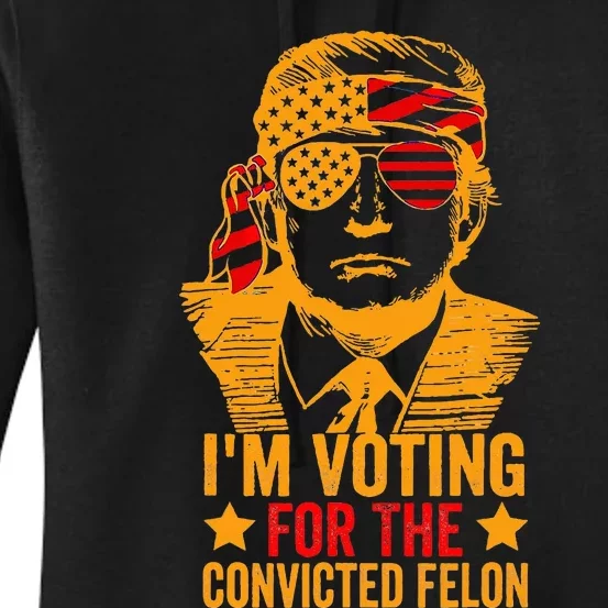 Voting 2024 Im Voting For The Convicted Felon Women's Pullover Hoodie