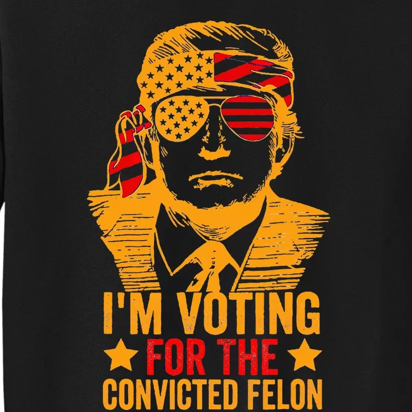 Voting 2024 Im Voting For The Convicted Felon Tall Sweatshirt