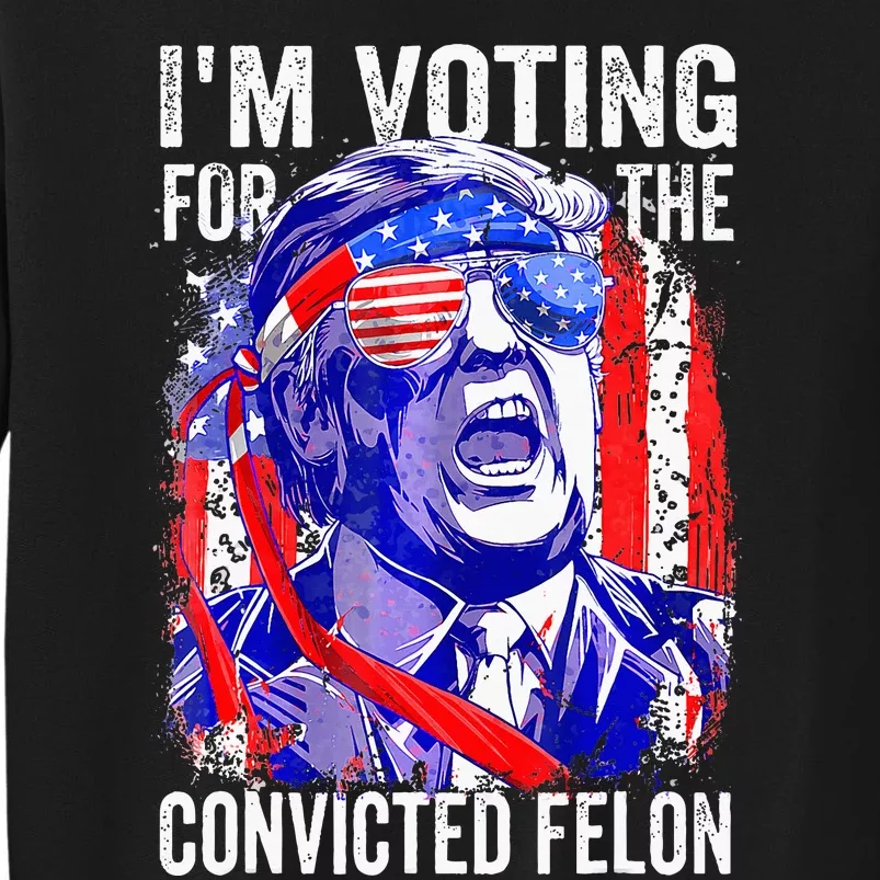 Voting 2024 Im Voting For The Convicted Felon Sweatshirt