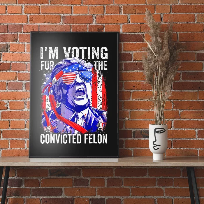 Voting 2024 Im Voting For The Convicted Felon Poster