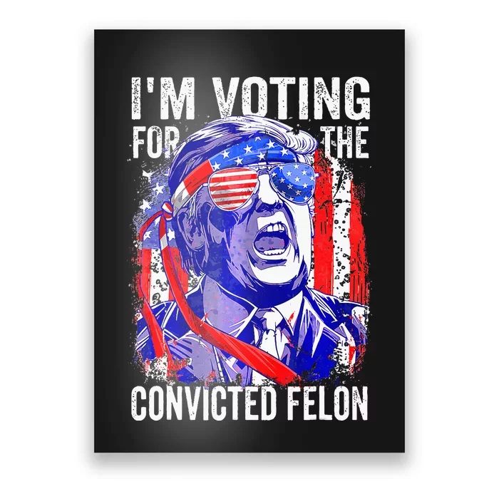 Voting 2024 Im Voting For The Convicted Felon Poster