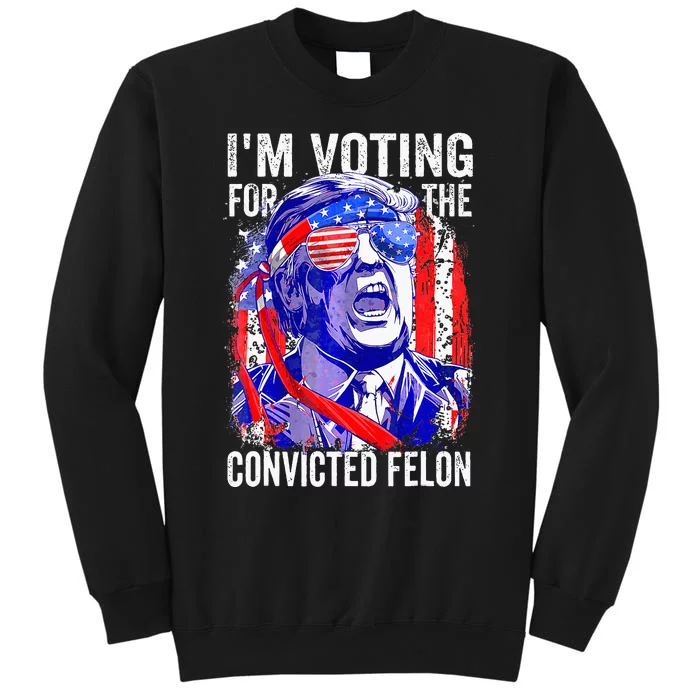 Voting 2024 Im Voting For The Convicted Felon Tall Sweatshirt