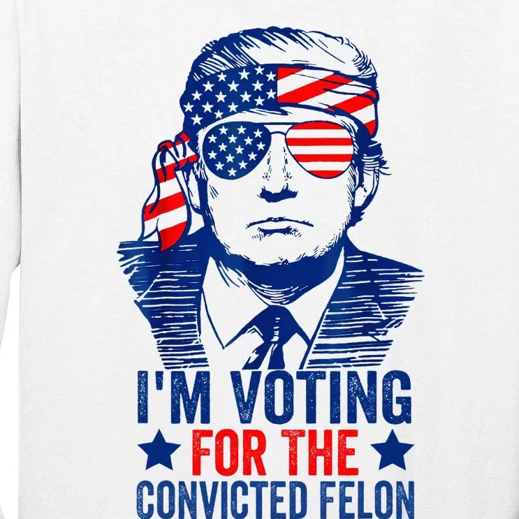 Voting 2024 Im Voting For The Convicted Felon Tall Long Sleeve T-Shirt