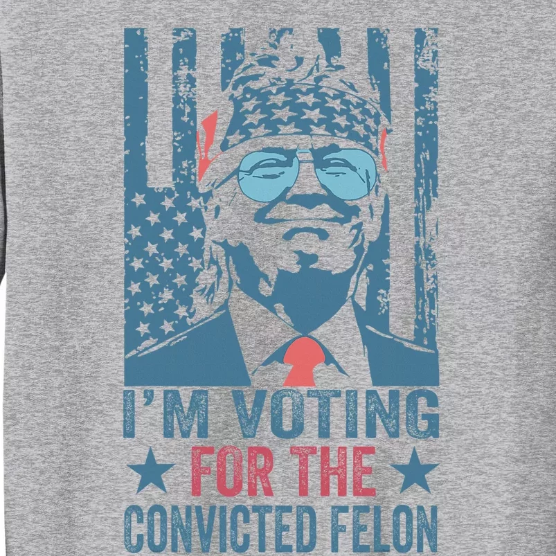 Voting 2024 Im Voting For The Convicted Felon Tall Sweatshirt