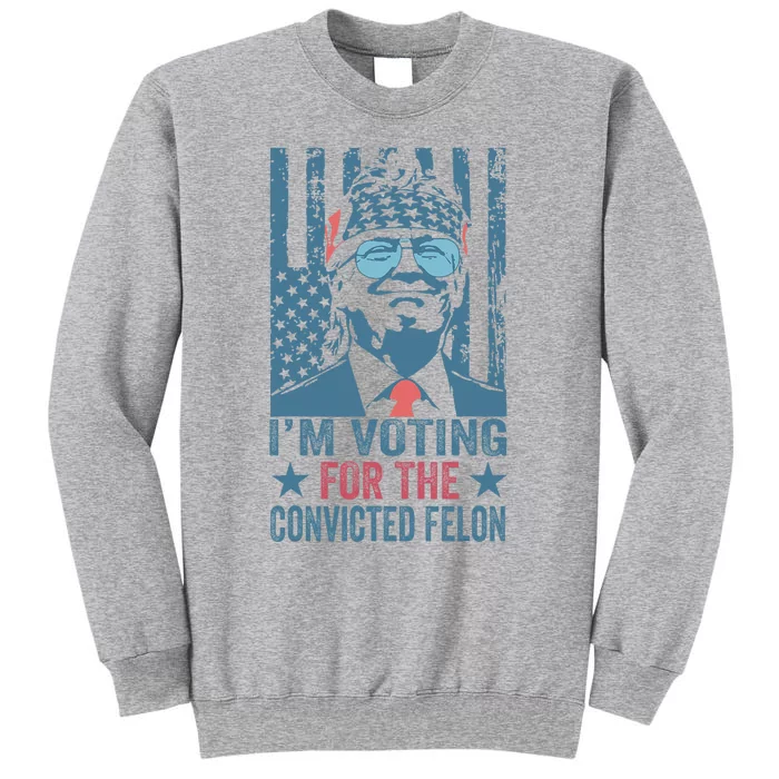 Voting 2024 Im Voting For The Convicted Felon Tall Sweatshirt