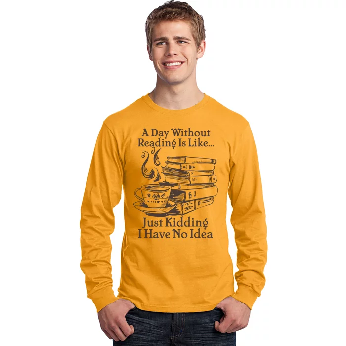 Vintage A Day Without Reading Is Like Just Kidding I Have No Idea Long Sleeve Shirt