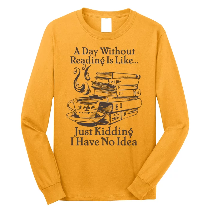 Vintage A Day Without Reading Is Like Just Kidding I Have No Idea Long Sleeve Shirt