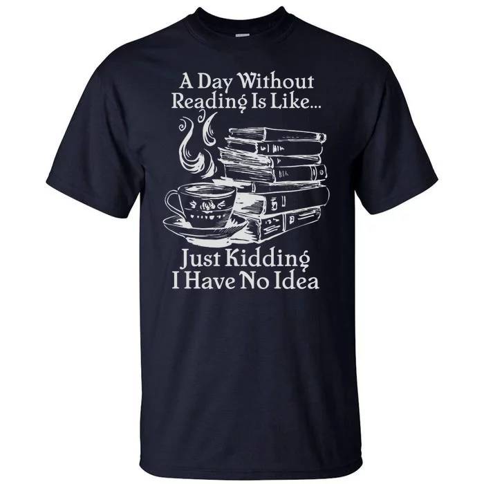 Vintage A Day Without Reading Is Like Just Kidding I Have No Idea Tall T-Shirt