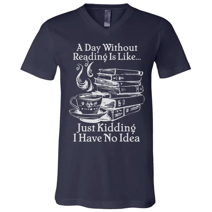 Vintage A Day Without Reading Is Like Just Kidding I Have No Idea V-Neck T-Shirt