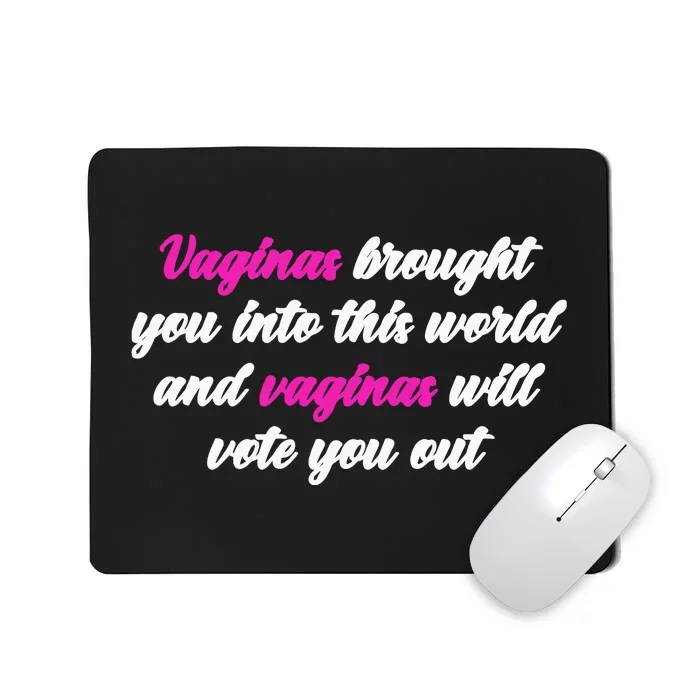 Vaginas Brought You Into This World And Vaginas Will Vote You Out Mousepad