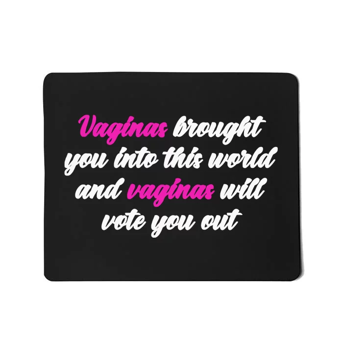 Vaginas Brought You Into This World And Vaginas Will Vote You Out Mousepad