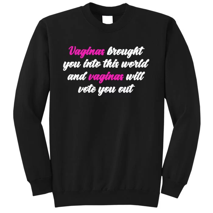 Vaginas Brought You Into This World And Vaginas Will Vote You Out Tall Sweatshirt