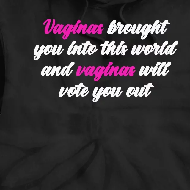 Vaginas Brought You Into This World And Vaginas Will Vote You Out Tie Dye Hoodie