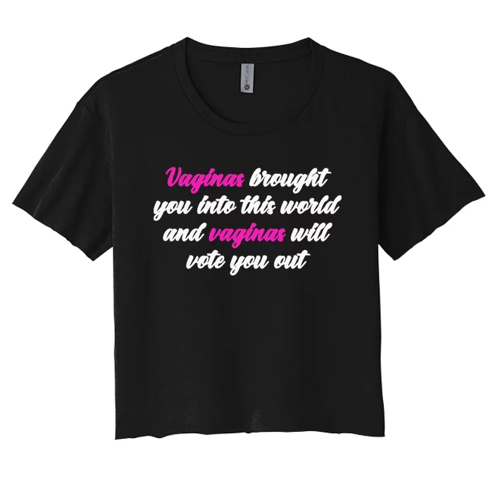 Vaginas Brought You Into This World And Vaginas Will Vote You Out Women's Crop Top Tee