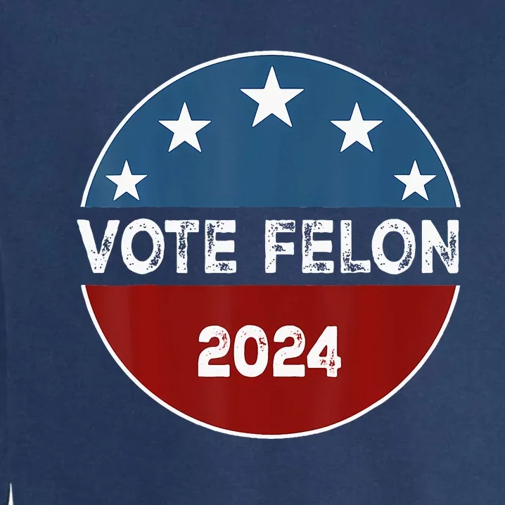 Vote Felon 2024 Election Patriotic 2024 Election Garment-Dyed Sweatshirt