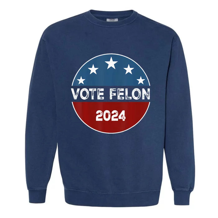 Vote Felon 2024 Election Patriotic 2024 Election Garment-Dyed Sweatshirt