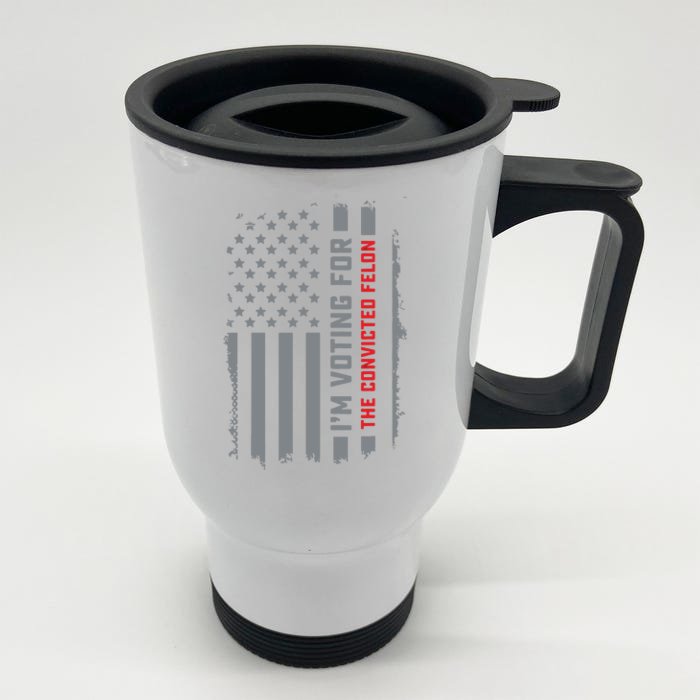 Voting For Convicted Felon I Am Voting The Convicted Front & Back Stainless Steel Travel Mug