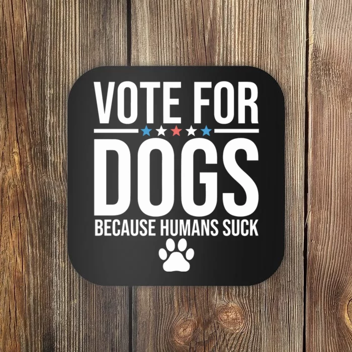 Vote For Dogs Because Humans Suck Coaster