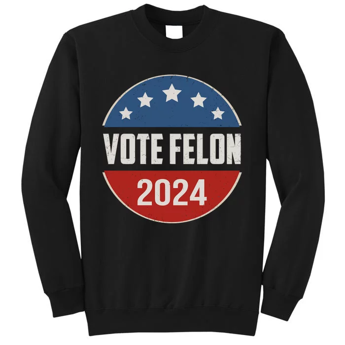 Vote Felon Funny Trump 2024 Convicted Felon Tall Sweatshirt