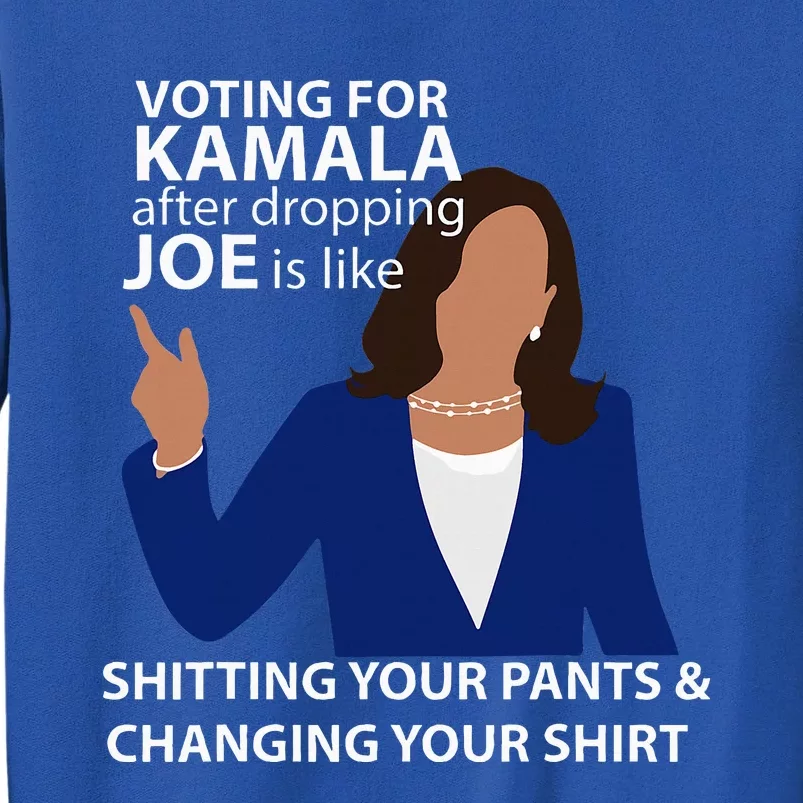 Voting For Kamala After Dropping Joe Is Like Shitting Tall Sweatshirt