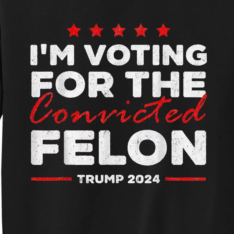 Voting For The Convicted Felon Funny Protrump 2024 Tall Sweatshirt