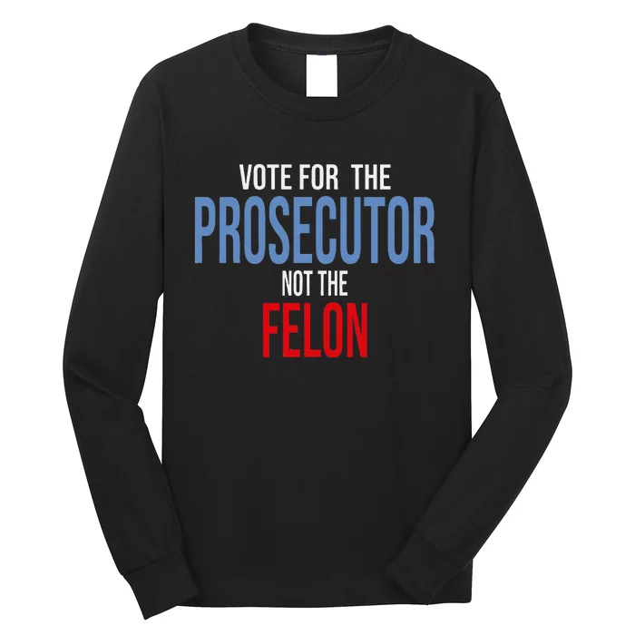 Vote For The Prosecutor Not The Felon Long Sleeve Shirt