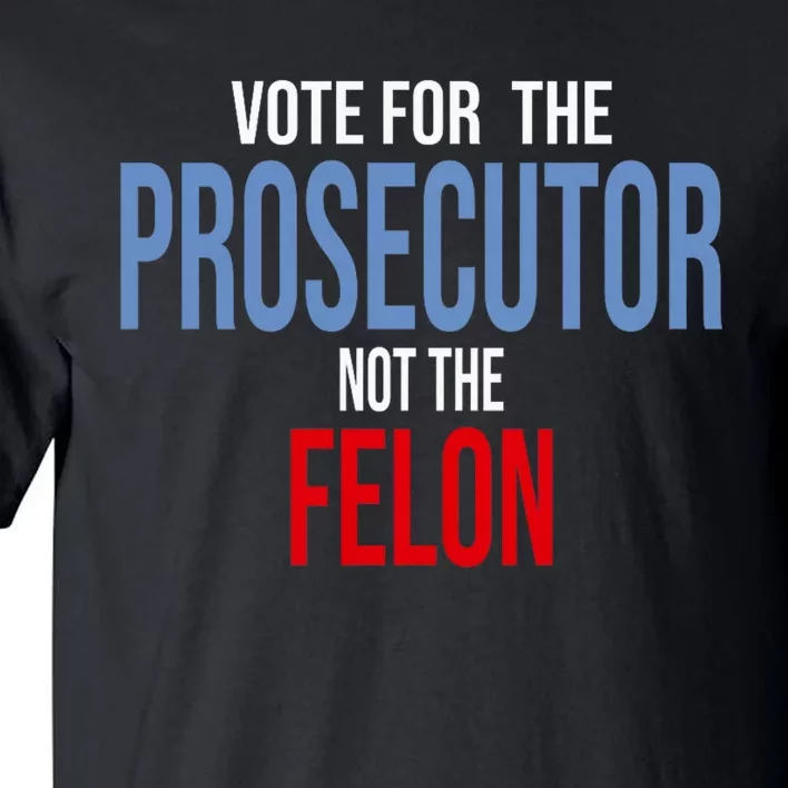 Vote For The Prosecutor Not The Felon Elect Kamala Harris President Tall T-Shirt