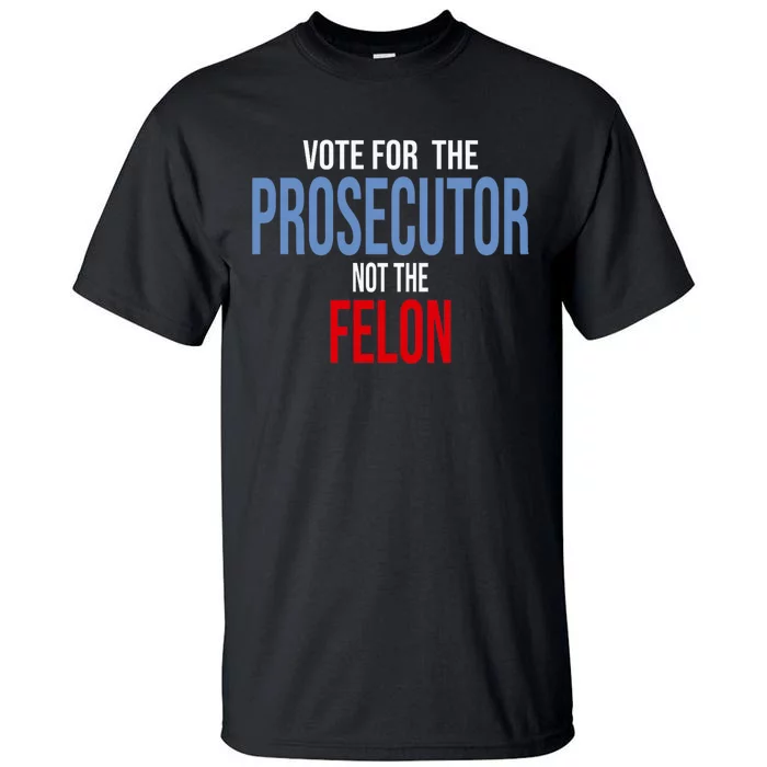 Vote For The Prosecutor Not The Felon Elect Kamala Harris President Tall T-Shirt