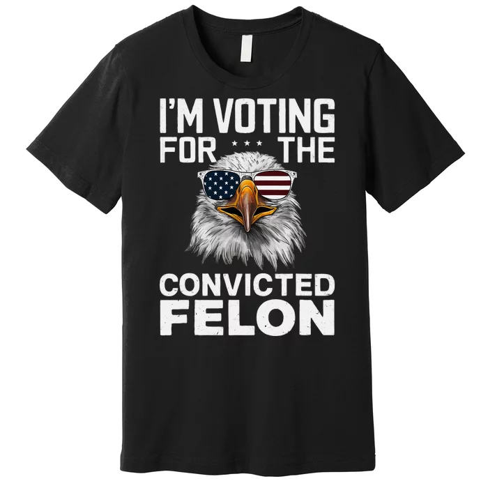 Voting For The Convicted Felon Bald Eagle Design Premium T-Shirt