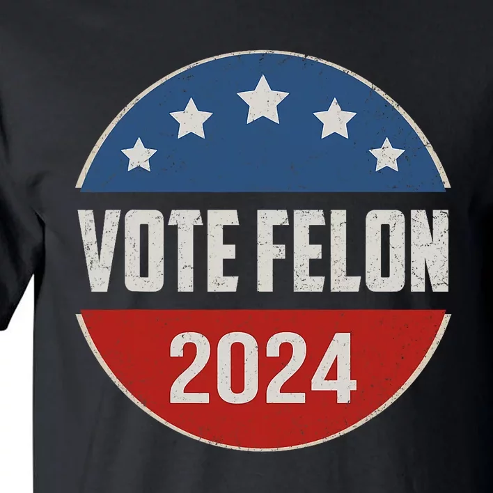 Vote Felon Trump 2024 45 And 47 Funny Vote For The Felon Tall T-Shirt