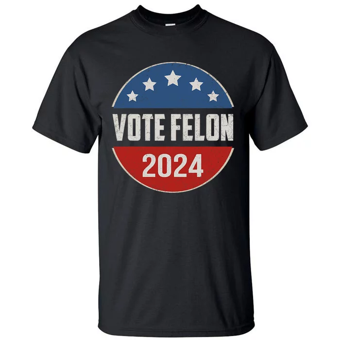 Vote Felon Trump 2024 45 And 47 Funny Vote For The Felon Tall T-Shirt