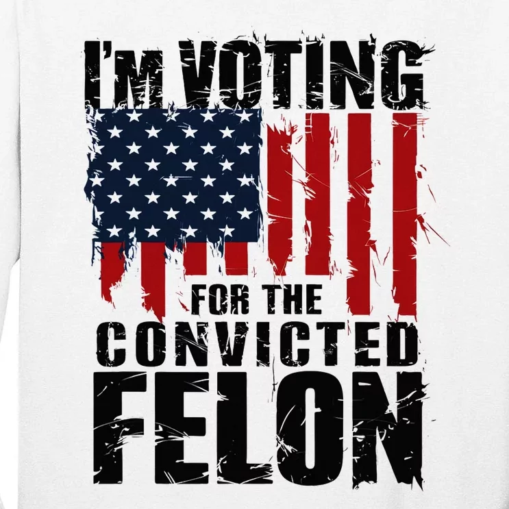 Voting For The Convicted Felon Funny Protrump 2024 Tall Long Sleeve T-Shirt